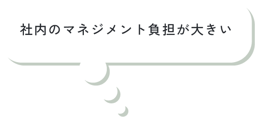 社内のマネジメント負担が大きい